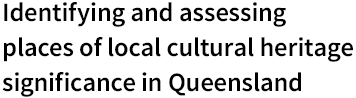 Identifying and assessing places of local cultural heritage significance in Queensland Logo